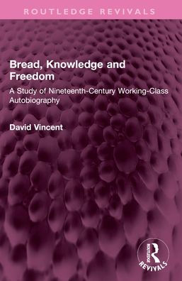 Bread, Knowledge and Freedom: A Study of Nineteenth-Century Working Class Autobiography