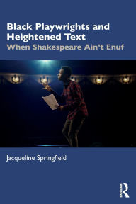 Title: Black Playwrights and Heightened Text: When Shakespeare Ain't Enuf, Author: Jacqueline Springfield