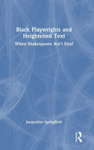 Title: Black Playwrights and Heightened Text: When Shakespeare Ain't Enuf, Author: Jacqueline Springfield