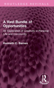 Title: A Vast Bundle of Opportunities: An Exploration of Creativity in Personal Life and Community, Author: Kenneth C. Barnes