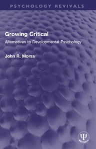 Title: Growing Critical: Alternatives to Developmental Psychology, Author: John R. Morss