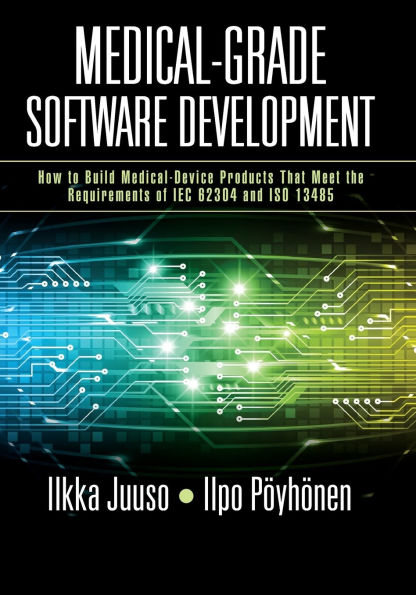 Medical-Grade Software Development: How to Build Medical-Device Products That Meet the Requirements of IEC 62304 and ISO 13485