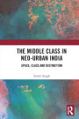 The Middle Class in Neo-Urban India: Space, Class and Distinction