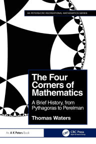Title: The Four Corners of Mathematics: A Brief History, from Pythagoras to Perelman, Author: Thomas Waters
