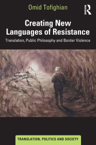 Title: Creating New Languages of Resistance: Translation, Public Philosophy and Border Violence, Author: Omid Tofighian