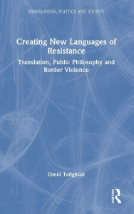 Title: Creating New Languages of Resistance: Translation, Public Philosophy and Border Violence, Author: Omid Tofighian
