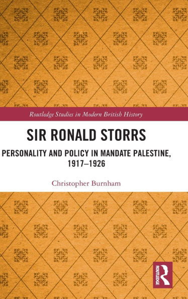 Sir Ronald Storrs: Personality and Policy Mandate Palestine, 1917-1926