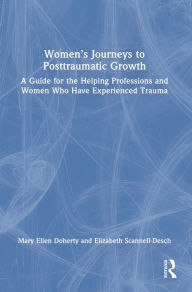 Title: Women's Journeys to Posttraumatic Growth: A Guide for the Helping Professions and Women Who Have Experienced Trauma, Author: Mary Ellen Doherty