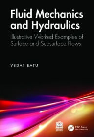 Title: Fluid Mechanics and Hydraulics: Illustrative Worked Examples of Surface and Subsurface Flows, Author: Vedat Batu
