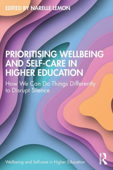 Prioritising Wellbeing and Self-Care Higher Education: How We Can Do Things Differently to Disrupt Silence