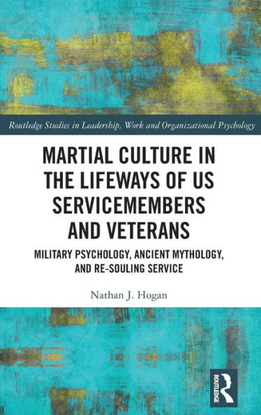 Martial Culture the Lifeways of US Servicemembers and Veterans: Military Psychology, Ancient Mythology, Re-Souling Service