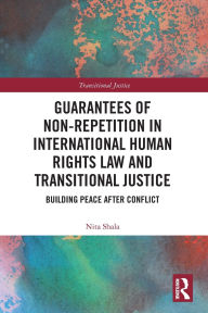 Title: Guarantees of Non-Repetition in International Human Rights Law and Transitional Justice: Building Peace after Conflict, Author: Nita Shala