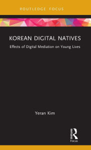 Title: Korean Digital Natives: Effects of Digital Mediation on Young Lives, Author: Yeran Kim