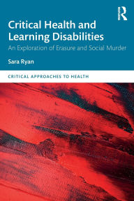Title: Critical Health and Learning Disabilities: An Exploration of Erasure and Social Murder, Author: Sara Ryan