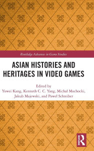 Title: Asian Histories and Heritages in Video Games, Author: Yowei Kang