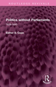 Title: Politics without Parliaments: 1629-1640, Author: Esther S. Cope