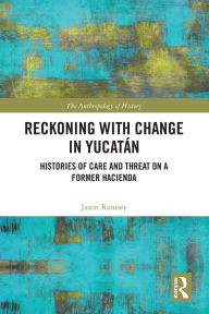 Free downloading audio books Reckoning with Change in Yucatán: Histories of Care and Threat on a Former Hacienda