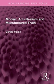 Title: Modern Anti-Realism and Manufactured Truth, Author: Gerald A. Vision