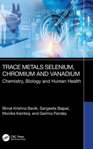 Title: Trace Metals Selenium, Chromium and Vanadium: Chemistry, Biology and Human Health, Author: Bimal Krishna Banik