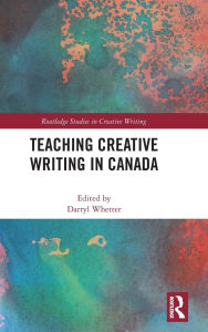 Title: Teaching Creative Writing in Canada, Author: Darryl Whetter