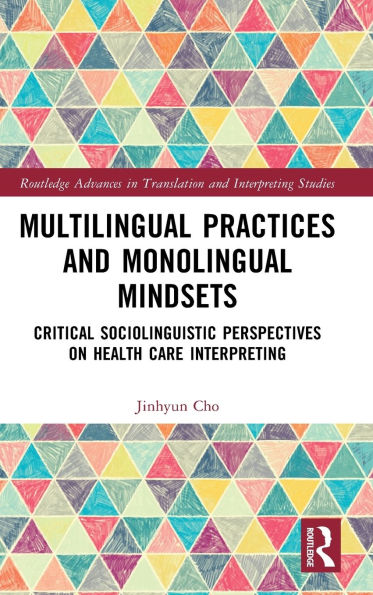Multilingual Practices and Monolingual Mindsets: Critical Sociolinguistic Perspectives on Health Care Interpreting