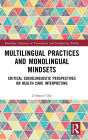Multilingual Practices and Monolingual Mindsets: Critical Sociolinguistic Perspectives on Health Care Interpreting