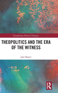 Title: Theopolitics and the Era of the Witness, Author: Jane Barter