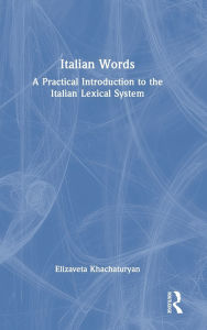Title: Italian Words: A Practical Introduction to the Italian Lexical System, Author: Elizaveta Khachaturyan