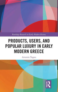 Title: Products, Users, and Popular Luxury in Early Modern Greece, Author: Artemis Yagou