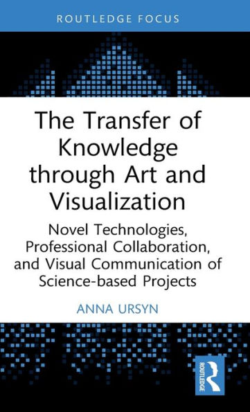 The Transfer of Knowledge through Art and Visualization: Novel Technologies, Professional Collaboration, Visual Communication Science-based Projects