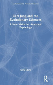 Title: Carl Jung and the Evolutionary Sciences: A New Vision for Analytical Psychology, Author: Gary Clark