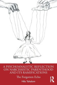 Ebook downloads free for kindle A Psychoanalytic Reflection on Narcissistic Parenthood and its Ramifications: The Forgotten Echo 9781032625379 (English literature)  by Hila Yahalom