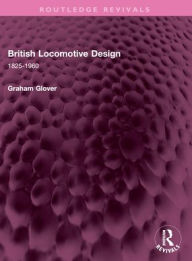 Title: British Locomotive Design: 1825-1960, Author: Graham Glover
