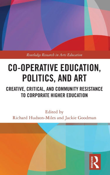 Co-operative Education, Politics, and Art: Creative, Critical, Community Resistance to Corporate Higher Education