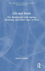 Title: Life and Death: Our Relationship with Ageing, Dementia, and Other Fates of Time, Author: Andrew Balfour