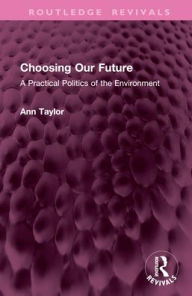 Title: Choosing Our Future: A Practical Politics of the Environment, Author: Ann Taylor