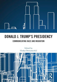 Title: Donald J. Trump's Presidency: Communicating Race and Migration, Author: Chuka Onwumechili