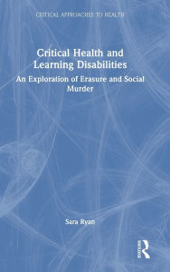 Title: Critical Health and Learning Disabilities: An Exploration of Erasure and Social Murder, Author: Sara Ryan