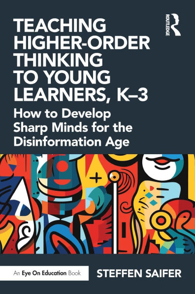 Teaching Higher-Order Thinking to Young Learners, K-3: How Develop Sharp Minds for the Disinformation Age