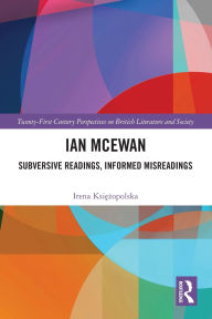 Title: Ian McEwan: Subversive Readings, Informed Misreadings, Author: Irena Ksiezopolska
