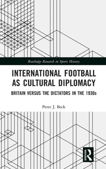 International Football as Cultural Diplomacy: Britain Versus the Dictators 1930s