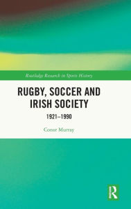 Title: Rugby, Soccer and Irish Society: 1921-1990, Author: Conor Murray