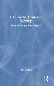 Title: A Guide to Academic Writing: How to Tame Your Essay, Author: Irina Ruppo