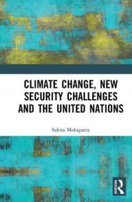 Title: Climate Change, New Security Challenges and the United Nations, Author: Sabita Mohapatra
