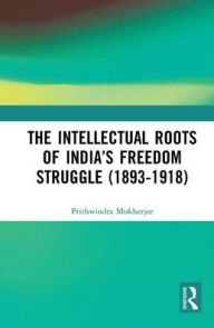 Title: The Intellectual Roots of India's Freedom Struggle (1893-1918), Author: Prithwindra Mukherjee