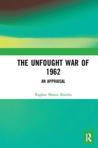 Title: The Unfought War of 1962: An Appraisal, Author: Raghav Sharan Sharma