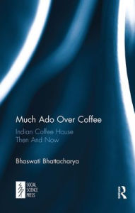 Title: Much Ado Over Coffee: Indian Coffee House Then And Now, Author: Bhaswati Bhattacharya