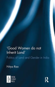Title: 'Good Women do not Inherit Land': Politics of Land and Gender in India, Author: Nitya Rao
