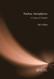 Title: Nuclear Astrophysics: A Course of Lectures, Author: Md A. Khan