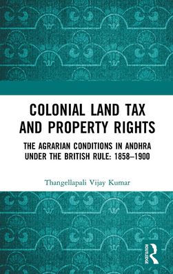 Colonial Land Tax and Property Rights: the Agrarian Conditions Andhra under British Rule: 1858-1900